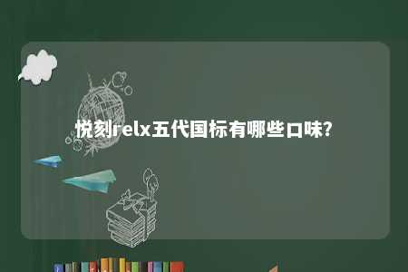 悦刻relx五代国标有哪些口味	？ 